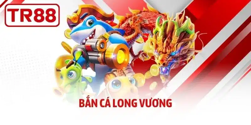 Bắn Cá Long Vương – Chinh Phục Biển Cả Cùng Sân Chơi TR88