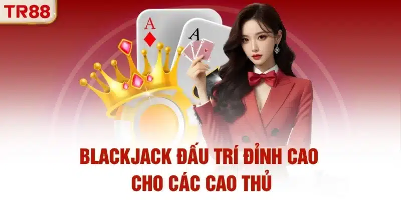 Blackjack đấu trí đỉnh cao cho các cao thủ