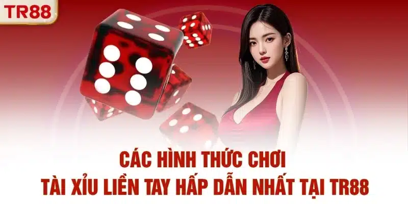 Các hình thức chơi Tài Xỉu liền tay hấp dẫn nhất tại TR88