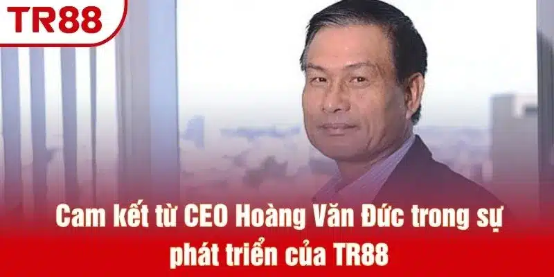 Cam kết từ CEO Hoàng Văn Đức trong sự phát triển của TR88