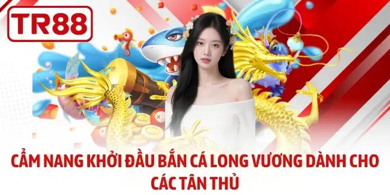 Cẩm nang khởi đầu bắn cá Long Vương dành cho các tân thủ