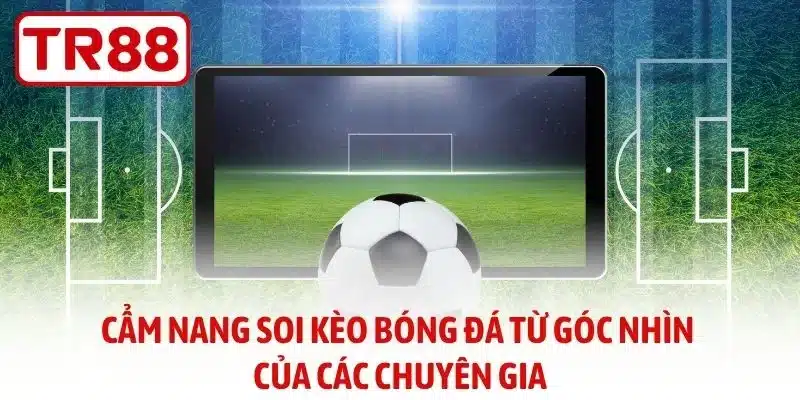 Cẩm nang soi kèo bóng đá từ góc nhìn của các chuyên gia