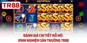 Đánh Giá Chi Tiết Nổ Hũ - Kinh Nghiệm Săn Thưởng TR88