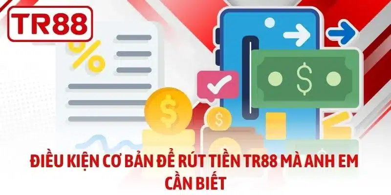 Điều kiện cơ bản để rút tiền TR88 mà anh em cần biết