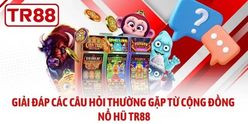 Giải đáp các câu hỏi thường gặp từ cộng đồng nổ hũ TR88