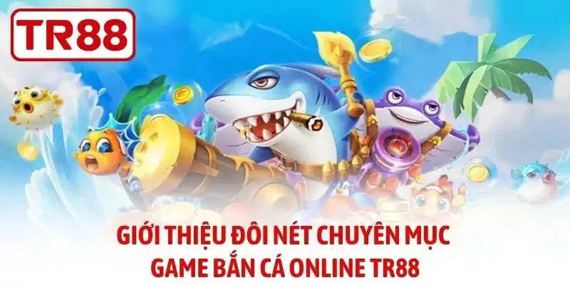 Giới thiệu đôi nét chuyên mục game bắn cá online TR88
