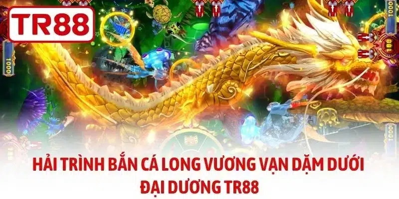Hải trình bắn cá Long Vương vạn dặm dưới đại dương TR88