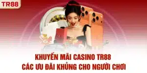 Khuyến Mãi Casino TR88 | Các Ưu Đãi Khủng Cho Người Chơi