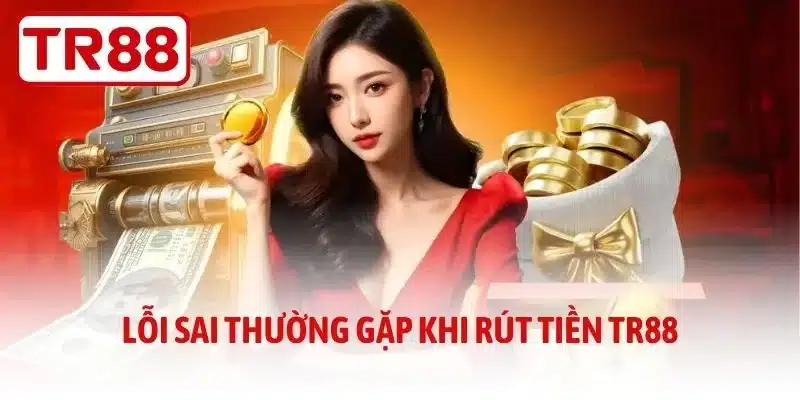 Lỗi sai thường gặp khi rút tiền TR88