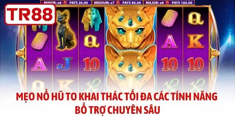 Mẹo nổ hũ to khai thác tối đa các tính năng bổ trợ chuyên sâu