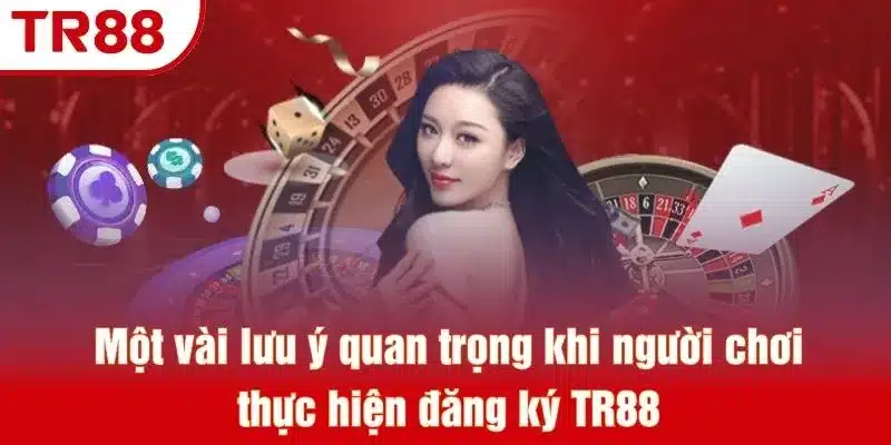 Một vài lưu ý quan trọng khi người chơi thực hiện đăng ký TR88