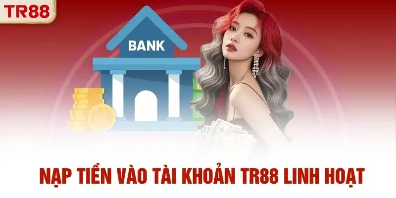 Nạp tiền vào tài khoản TR88 linh hoạt