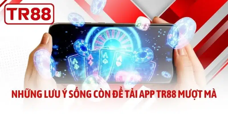 Những lưu ý sống còn để tải app TR88 mượt mà