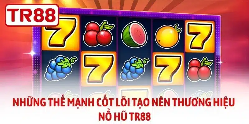 Những thế mạnh cốt lõi tạo nên thương hiệu nổ hũ TR88