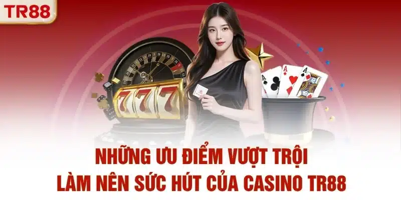 Những ưu điểm vượt trội làm nên sức hút của casino TR88