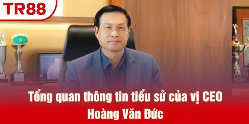 Tổng quan thông tin tiểu sử của vị CEO Hoàng Văn Đức