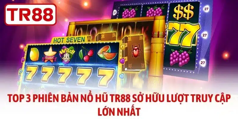 Top 3 phiên bản nổ hũ TR88 sở hữu lượt truy cập lớn nhất