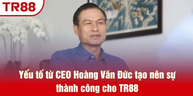 Yếu tố từ CEO Hoàng Văn Đức tạo nên sự thành công cho TR88
